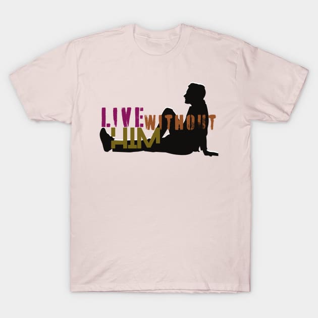 live without him T-Shirt by FASHION GRAVEYARD